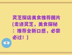 灵芝探店美食推荐图片(走进灵芝，美食探秘：推荐全新口感，必尝必过！)