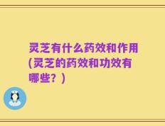 灵芝有什么药效和作用(灵芝的药效和功效有哪些？)