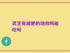 灵芝有减肥的功效吗能吃吗