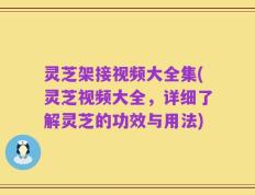 灵芝架接视频大全集(灵芝视频大全，详细了解灵芝的功效与用法)