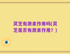 灵芝有激素作用吗(灵芝是否有激素作用？)