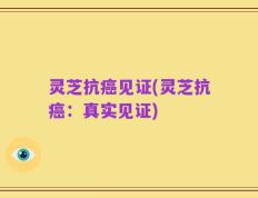 灵芝抗癌见证(灵芝抗癌：真实见证)