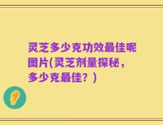 灵芝多少克功效最佳呢图片(灵芝剂量探秘，多少克最佳？)