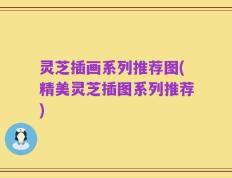 灵芝插画系列推荐图(精美灵芝插图系列推荐)