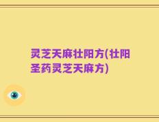 灵芝天麻壮阳方(壮阳圣药灵芝天麻方)