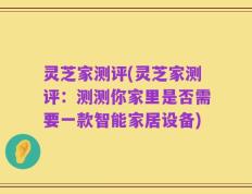 灵芝家测评(灵芝家测评：测测你家里是否需要一款智能家居设备)