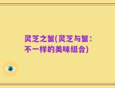 灵芝之蟹(灵芝与蟹：不一样的美味组合)