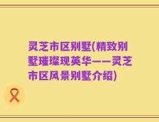 灵芝市区别墅(精致别墅璀璨现英华——灵芝市区风景别墅介绍)