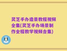 灵芝手办造景教程视频全集(灵芝手办场景制作全程教学视频合集)