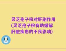 灵芝孢子粉对肝副作用(灵芝孢子粉有助缓解肝脏疾患的不良影响)