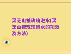 灵芝山楂玫瑰泡水(灵芝山楂玫瑰泡水的功效及方法)