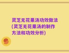 灵芝无花果汤功效做法(灵芝无花果汤的制作方法和功效分析)