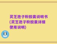 灵芝孢子粉胶囊说明书(灵芝孢子粉胶囊详细使用说明)