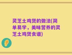 灵芝土鸡煲的做法(简单易学，美味营养的灵芝土鸡煲食谱)