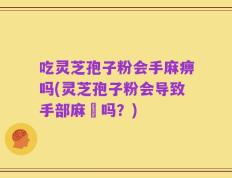 吃灵芝孢子粉会手麻痹吗(灵芝孢子粉会导致手部麻痺吗？)