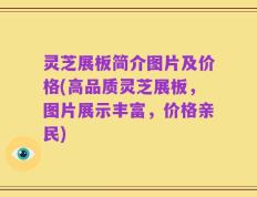灵芝展板简介图片及价格(高品质灵芝展板，图片展示丰富，价格亲民)