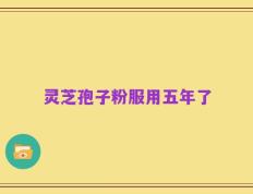 灵芝孢子粉服用五年了