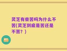灵芝有些苦吗为什么不苦(灵芝到底是苦还是不苦？)