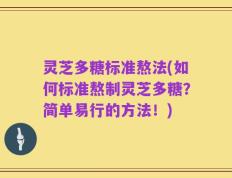 灵芝多糖标准熬法(如何标准熬制灵芝多糖？简单易行的方法！)