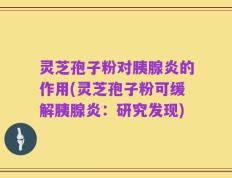 灵芝孢子粉对胰腺炎的作用(灵芝孢子粉可缓解胰腺炎：研究发现)