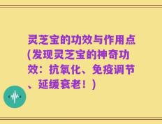 灵芝宝的功效与作用点(发现灵芝宝的神奇功效：抗氧化、免疫调节、延缓衰老！)