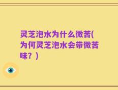 灵芝泡水为什么微苦(为何灵芝泡水会带微苦味？)