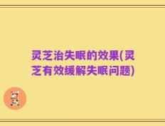 灵芝治失眠的效果(灵芝有效缓解失眠问题)