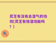 灵芝有没有去湿气的功效(灵芝有祛湿功能吗？)