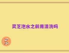 灵芝泡水之前用清洗吗