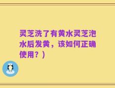 灵芝洗了有黄水灵芝泡水后发黄，该如何正确使用？)
