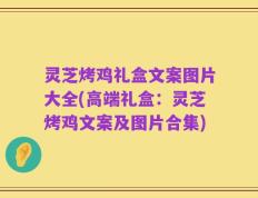 灵芝烤鸡礼盒文案图片大全(高端礼盒：灵芝烤鸡文案及图片合集)