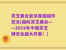 灵芝展会资讯报道稿件范文(国际灵芝展会——2019年中国灵芝博览会盛大开幕！)