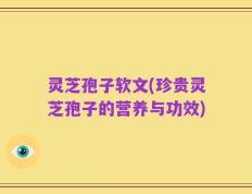 灵芝孢子软文(珍贵灵芝孢子的营养与功效)
