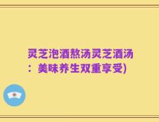 灵芝泡酒熬汤灵芝酒汤：美味养生双重享受)