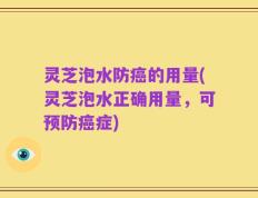 灵芝泡水防癌的用量(灵芝泡水正确用量，可预防癌症)
