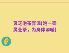 灵芝泡茶弄温(泡一壶灵芝茶，为身体添暖)