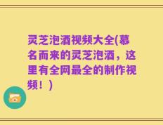 灵芝泡酒视频大全(慕名而来的灵芝泡酒，这里有全网最全的制作视频！)