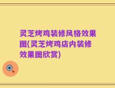 灵芝烤鸡装修风格效果图(灵芝烤鸡店内装修效果图欣赏)