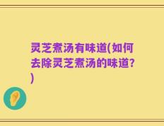 灵芝煮汤有味道(如何去除灵芝煮汤的味道？)