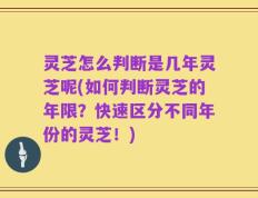 灵芝怎么判断是几年灵芝呢(如何判断灵芝的年限？快速区分不同年份的灵芝！)
