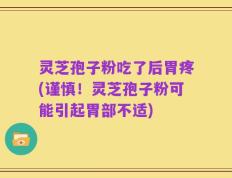 灵芝孢子粉吃了后胃疼(谨慎！灵芝孢子粉可能引起胃部不适)