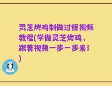 灵芝烤鸡制做过程视频教程(学做灵芝烤鸡，跟着视频一步一步来！)