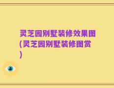 灵芝园别墅装修效果图(灵芝园别墅装修图赏)