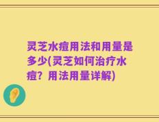 灵芝水痘用法和用量是多少(灵芝如何治疗水痘？用法用量详解)
