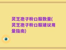 灵芝孢子粉口服数量(灵芝孢子粉口服建议用量指南)
