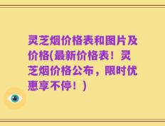 灵芝烟价格表和图片及价格(最新价格表！灵芝烟价格公布，限时优惠享不停！)