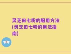 灵芝田七粉的服用方法(灵芝田七粉的用法指南)