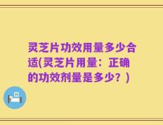 灵芝片功效用量多少合适(灵芝片用量：正确的功效剂量是多少？)