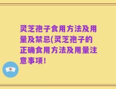 灵芝孢子食用方法及用量及禁忌(灵芝孢子的正确食用方法及用量注意事项！