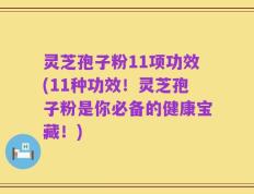 灵芝孢子粉11项功效(11种功效！灵芝孢子粉是你必备的健康宝藏！)